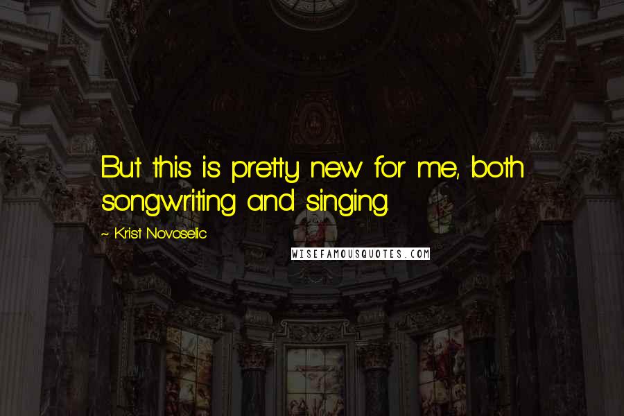 Krist Novoselic Quotes: But this is pretty new for me, both songwriting and singing.