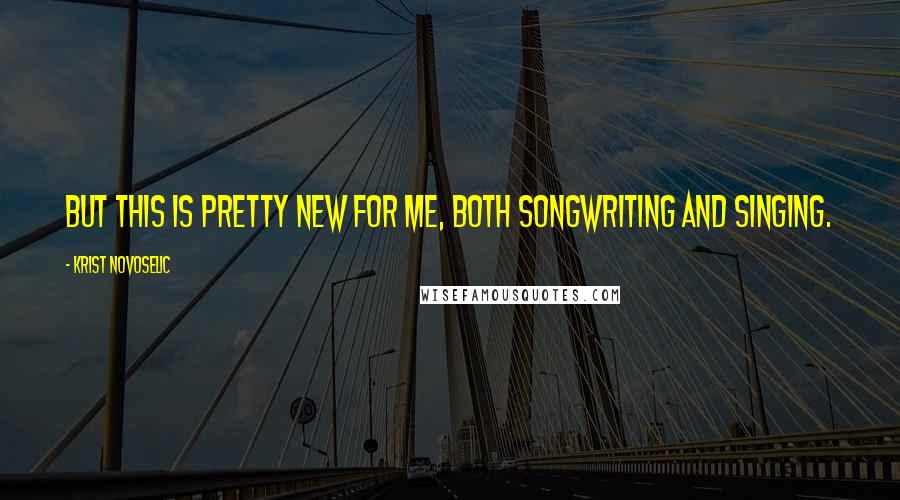 Krist Novoselic Quotes: But this is pretty new for me, both songwriting and singing.