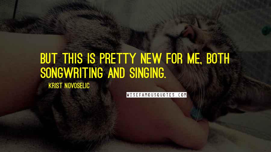 Krist Novoselic Quotes: But this is pretty new for me, both songwriting and singing.