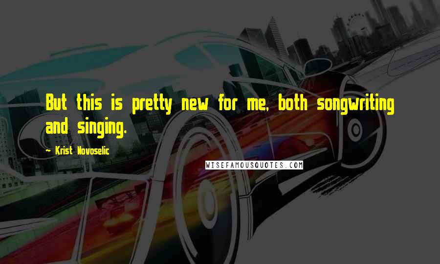 Krist Novoselic Quotes: But this is pretty new for me, both songwriting and singing.