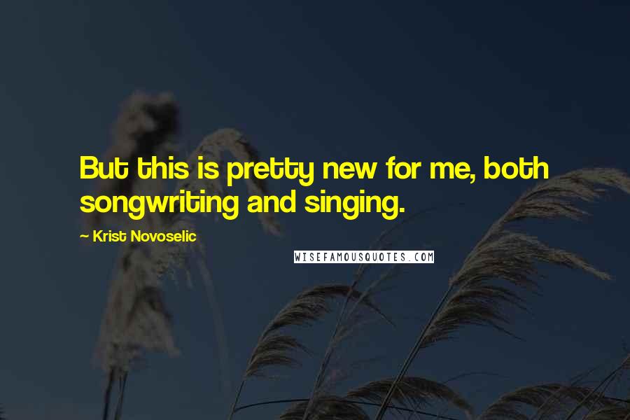 Krist Novoselic Quotes: But this is pretty new for me, both songwriting and singing.