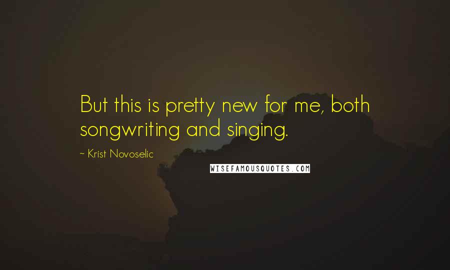 Krist Novoselic Quotes: But this is pretty new for me, both songwriting and singing.