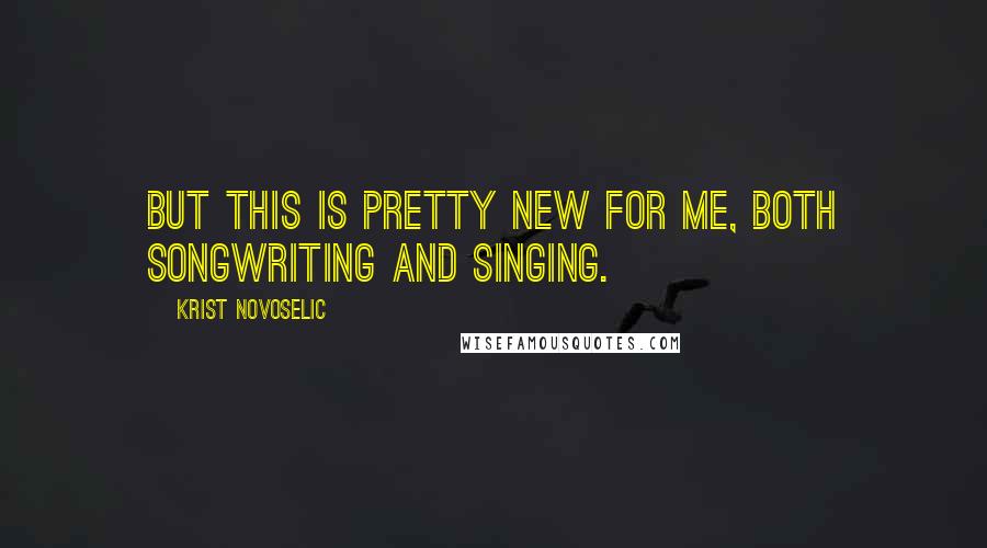 Krist Novoselic Quotes: But this is pretty new for me, both songwriting and singing.