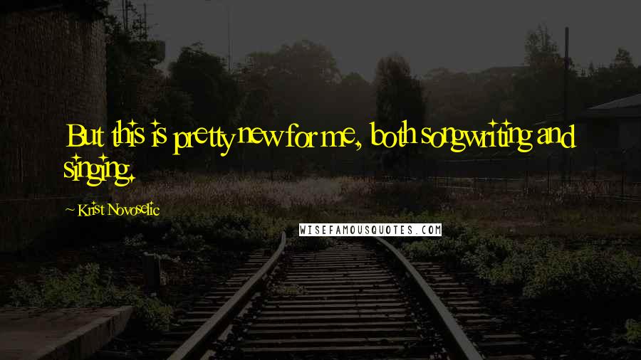 Krist Novoselic Quotes: But this is pretty new for me, both songwriting and singing.