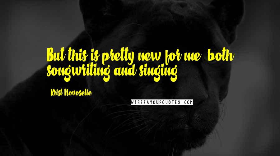 Krist Novoselic Quotes: But this is pretty new for me, both songwriting and singing.