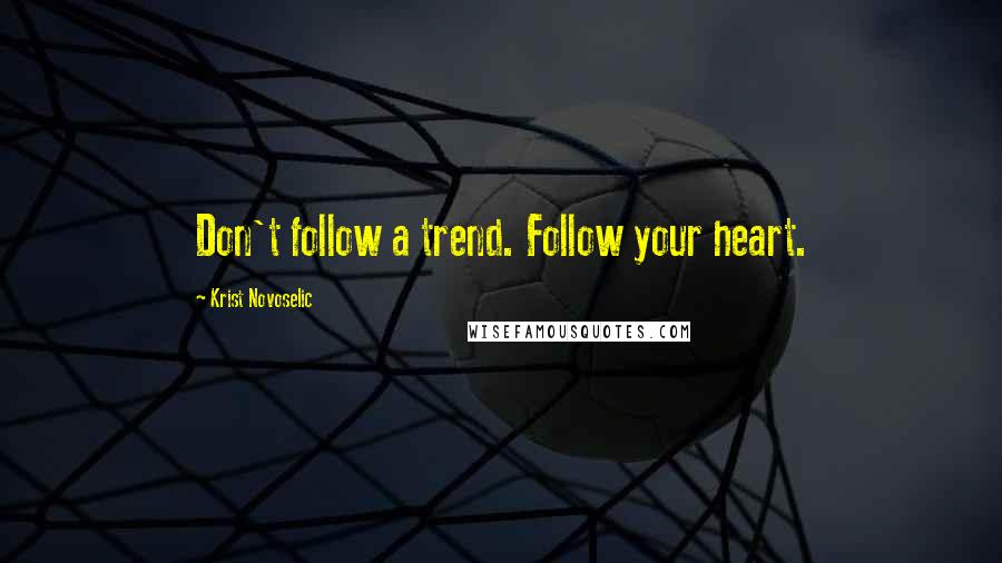 Krist Novoselic Quotes: Don't follow a trend. Follow your heart.