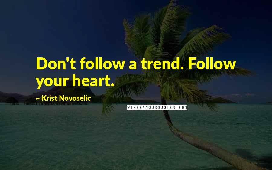 Krist Novoselic Quotes: Don't follow a trend. Follow your heart.