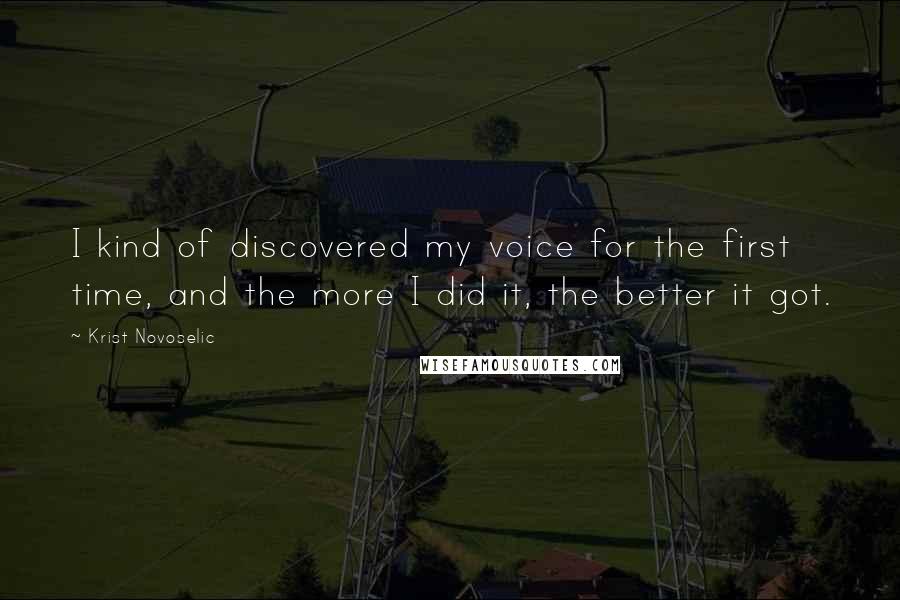 Krist Novoselic Quotes: I kind of discovered my voice for the first time, and the more I did it, the better it got.