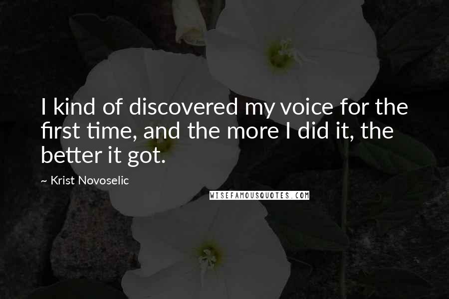 Krist Novoselic Quotes: I kind of discovered my voice for the first time, and the more I did it, the better it got.