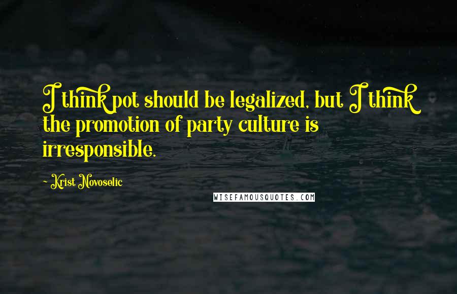 Krist Novoselic Quotes: I think pot should be legalized, but I think the promotion of party culture is irresponsible.