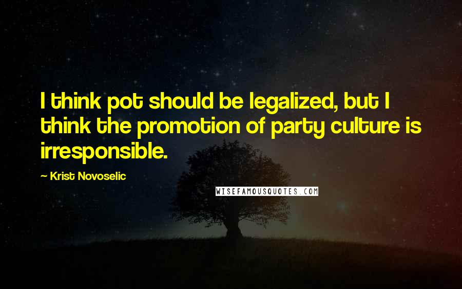 Krist Novoselic Quotes: I think pot should be legalized, but I think the promotion of party culture is irresponsible.
