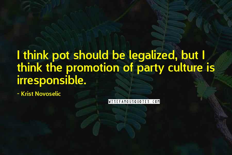 Krist Novoselic Quotes: I think pot should be legalized, but I think the promotion of party culture is irresponsible.