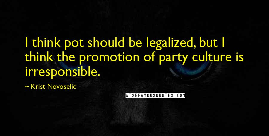 Krist Novoselic Quotes: I think pot should be legalized, but I think the promotion of party culture is irresponsible.