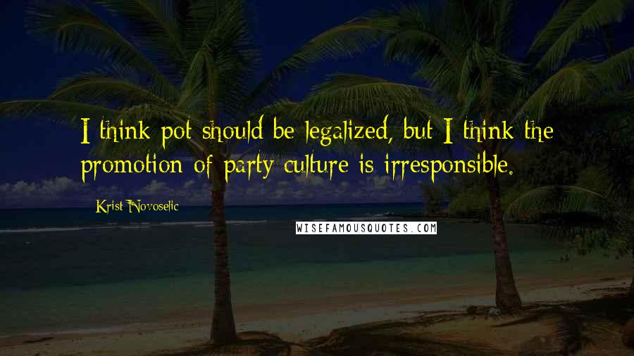 Krist Novoselic Quotes: I think pot should be legalized, but I think the promotion of party culture is irresponsible.