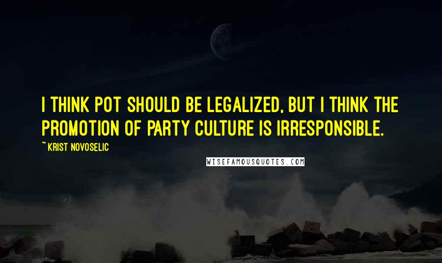 Krist Novoselic Quotes: I think pot should be legalized, but I think the promotion of party culture is irresponsible.