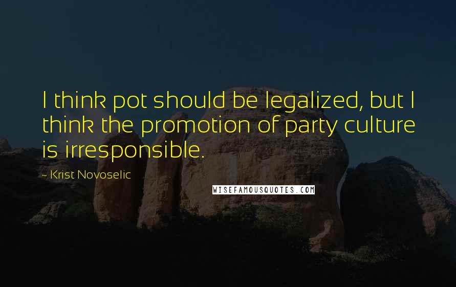 Krist Novoselic Quotes: I think pot should be legalized, but I think the promotion of party culture is irresponsible.