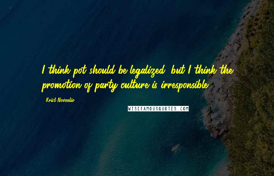 Krist Novoselic Quotes: I think pot should be legalized, but I think the promotion of party culture is irresponsible.