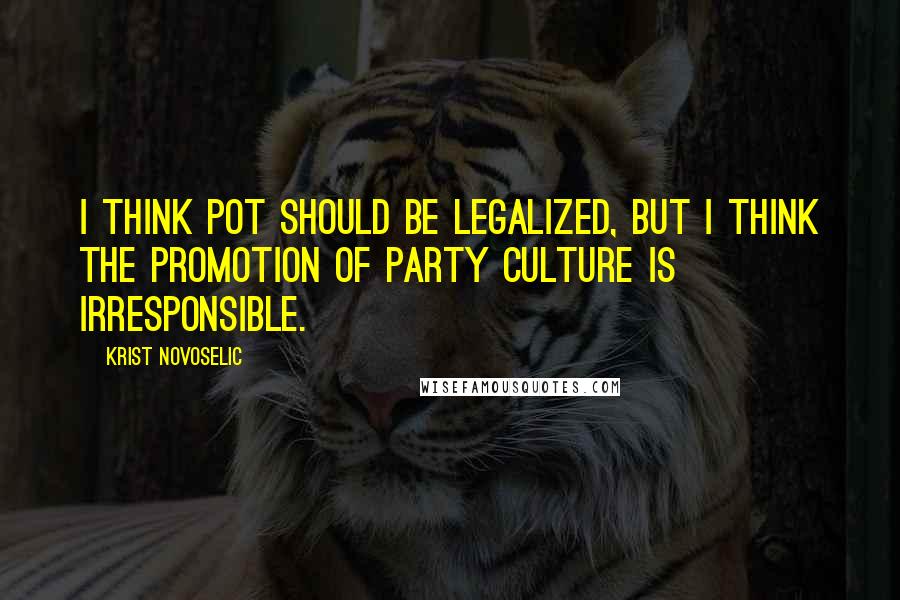 Krist Novoselic Quotes: I think pot should be legalized, but I think the promotion of party culture is irresponsible.