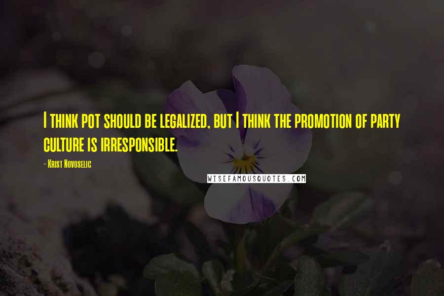 Krist Novoselic Quotes: I think pot should be legalized, but I think the promotion of party culture is irresponsible.