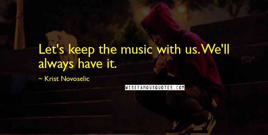 Krist Novoselic Quotes: Let's keep the music with us. We'll always have it.