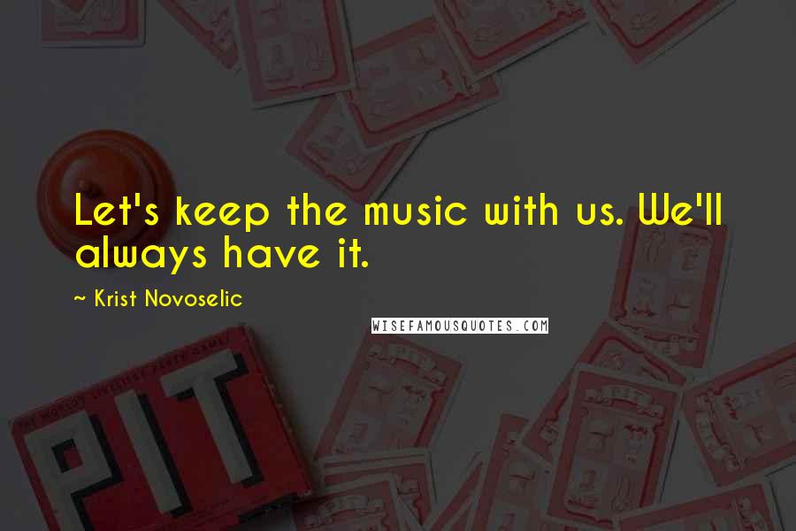 Krist Novoselic Quotes: Let's keep the music with us. We'll always have it.