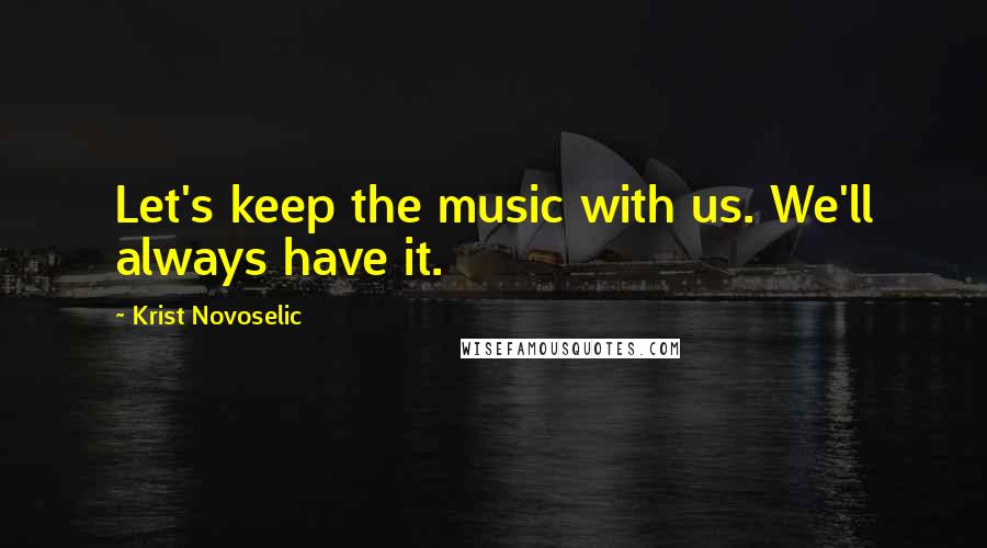 Krist Novoselic Quotes: Let's keep the music with us. We'll always have it.