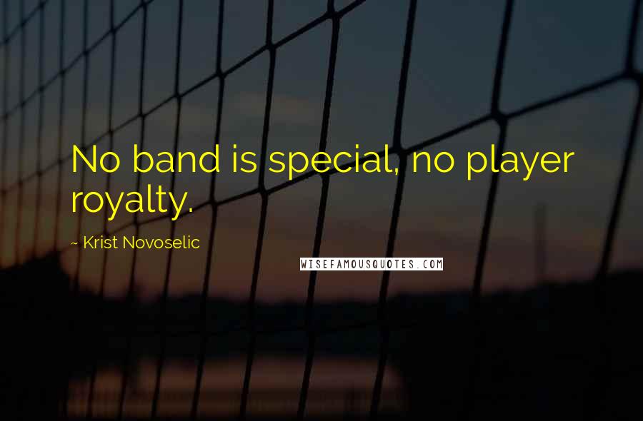 Krist Novoselic Quotes: No band is special, no player royalty.