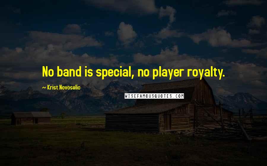 Krist Novoselic Quotes: No band is special, no player royalty.