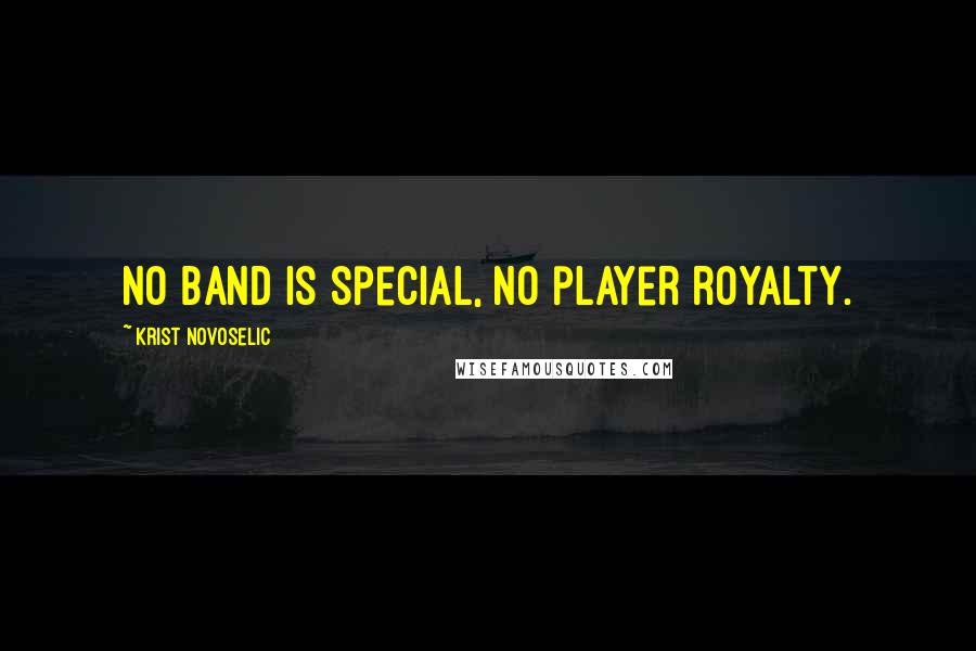 Krist Novoselic Quotes: No band is special, no player royalty.