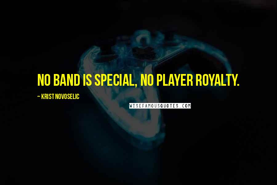 Krist Novoselic Quotes: No band is special, no player royalty.