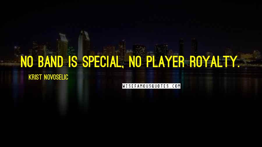 Krist Novoselic Quotes: No band is special, no player royalty.