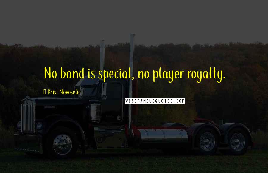 Krist Novoselic Quotes: No band is special, no player royalty.