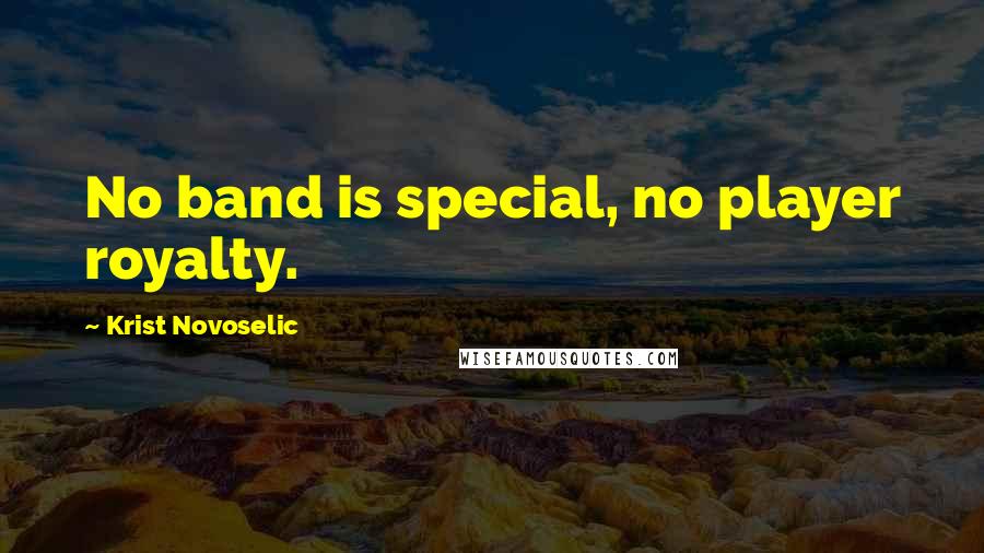 Krist Novoselic Quotes: No band is special, no player royalty.