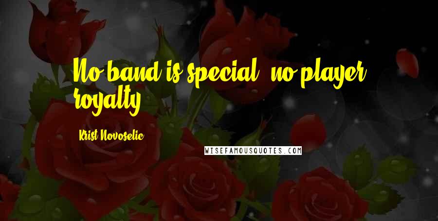 Krist Novoselic Quotes: No band is special, no player royalty.