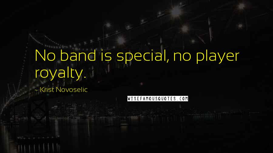 Krist Novoselic Quotes: No band is special, no player royalty.