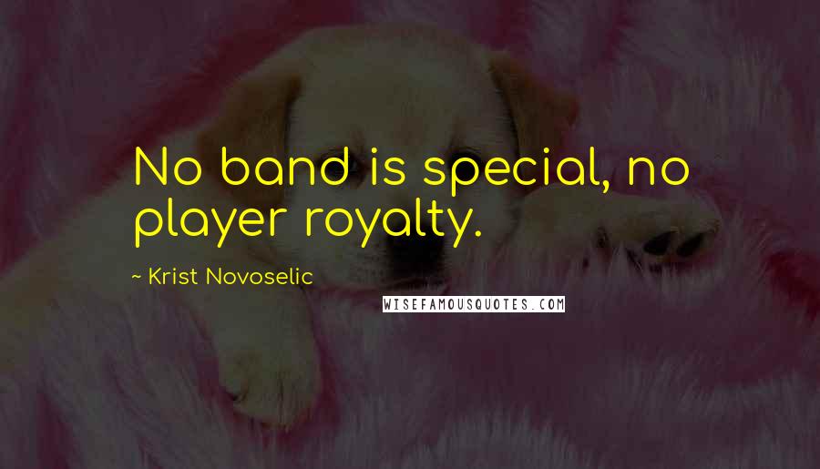 Krist Novoselic Quotes: No band is special, no player royalty.