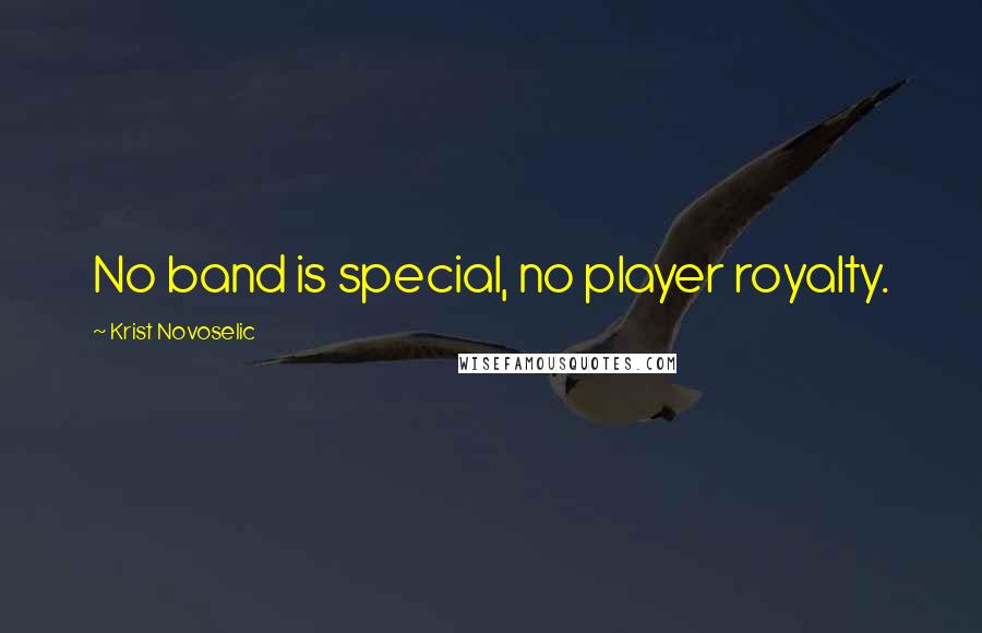 Krist Novoselic Quotes: No band is special, no player royalty.