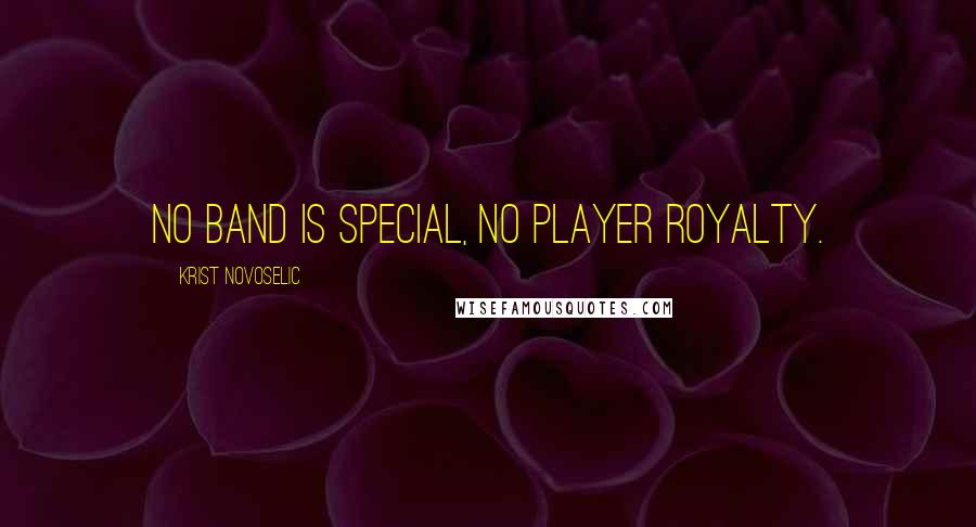 Krist Novoselic Quotes: No band is special, no player royalty.