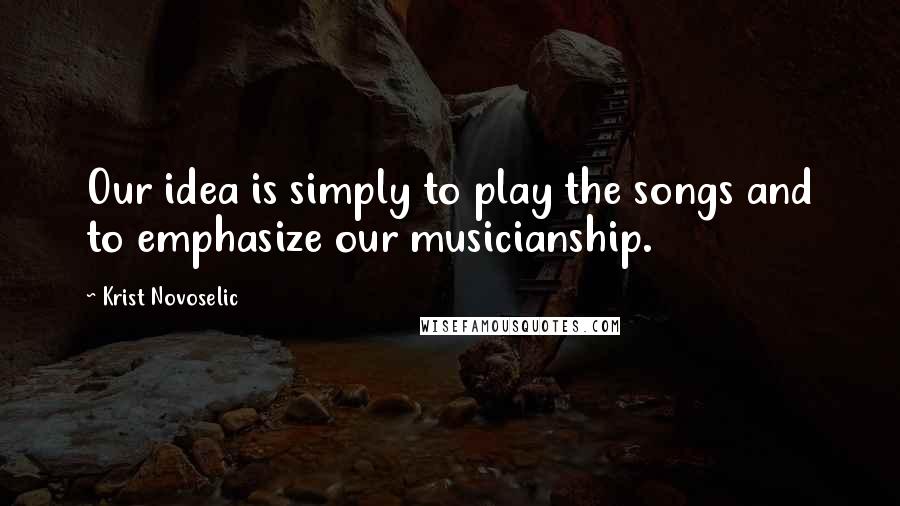 Krist Novoselic Quotes: Our idea is simply to play the songs and to emphasize our musicianship.