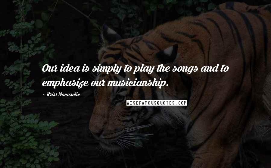 Krist Novoselic Quotes: Our idea is simply to play the songs and to emphasize our musicianship.