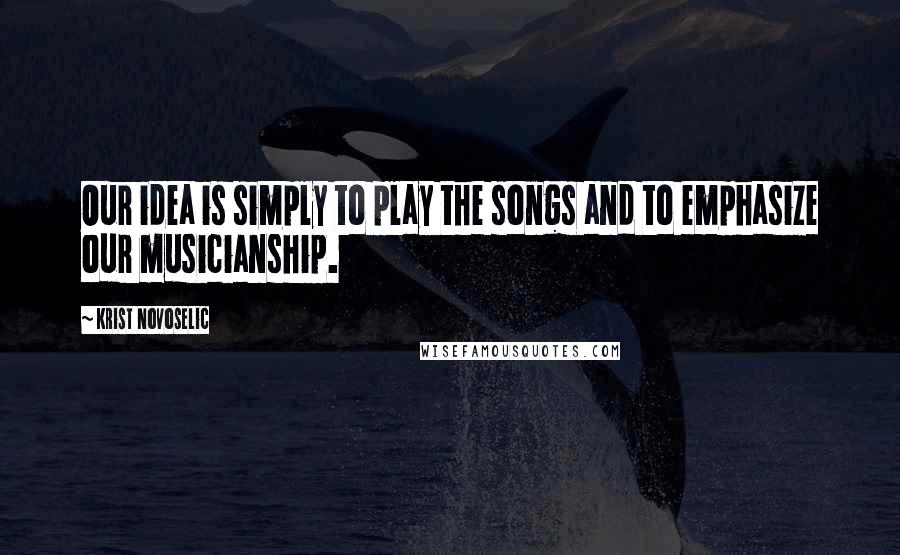 Krist Novoselic Quotes: Our idea is simply to play the songs and to emphasize our musicianship.