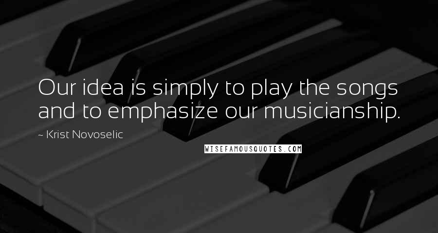 Krist Novoselic Quotes: Our idea is simply to play the songs and to emphasize our musicianship.