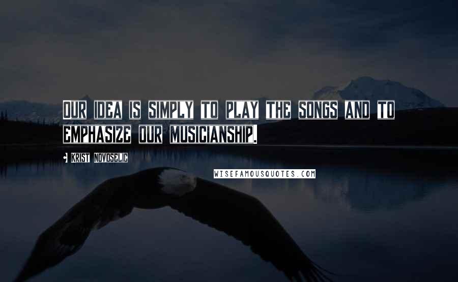 Krist Novoselic Quotes: Our idea is simply to play the songs and to emphasize our musicianship.