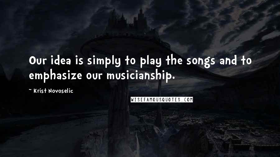 Krist Novoselic Quotes: Our idea is simply to play the songs and to emphasize our musicianship.