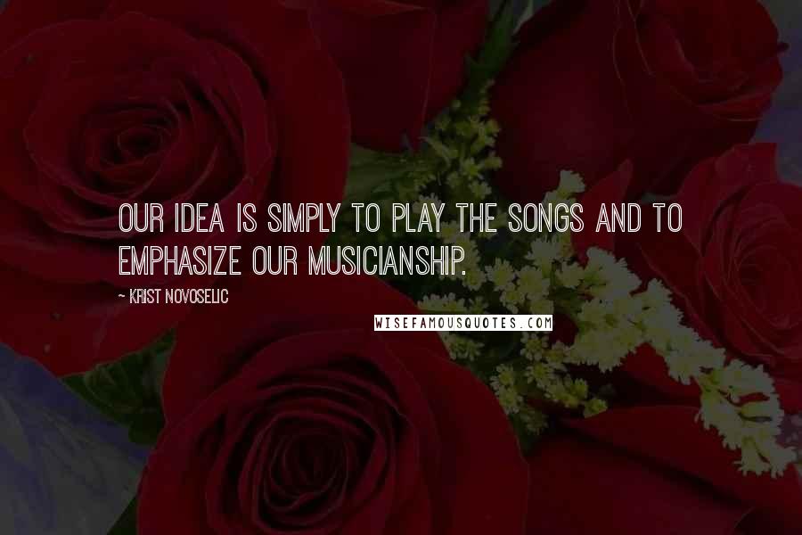Krist Novoselic Quotes: Our idea is simply to play the songs and to emphasize our musicianship.