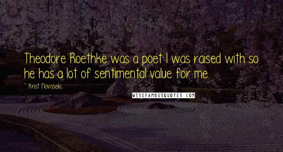 Krist Novoselic Quotes: Theodore Roethke was a poet I was raised with so he has a lot of sentimental value for me.