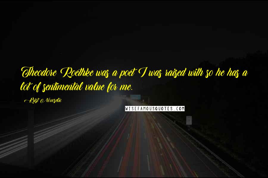 Krist Novoselic Quotes: Theodore Roethke was a poet I was raised with so he has a lot of sentimental value for me.