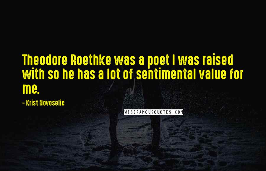 Krist Novoselic Quotes: Theodore Roethke was a poet I was raised with so he has a lot of sentimental value for me.