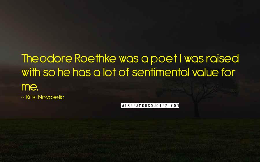 Krist Novoselic Quotes: Theodore Roethke was a poet I was raised with so he has a lot of sentimental value for me.