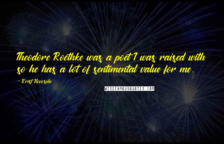 Krist Novoselic Quotes: Theodore Roethke was a poet I was raised with so he has a lot of sentimental value for me.